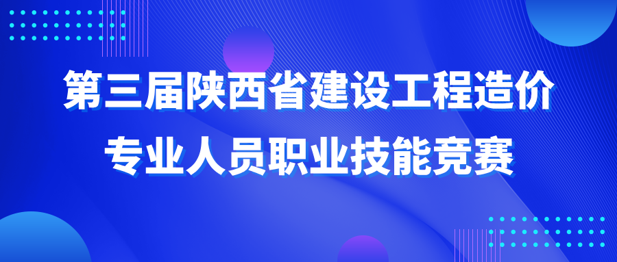 第三屆陜西省建設(shè)工程造價(jià)專(zhuān)業(yè)人員職業(yè)技能競(jìng)賽